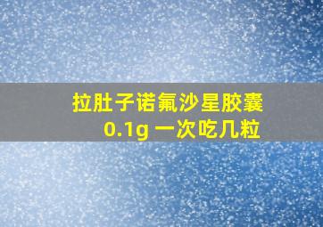 拉肚子诺氟沙星胶囊 0.1g 一次吃几粒